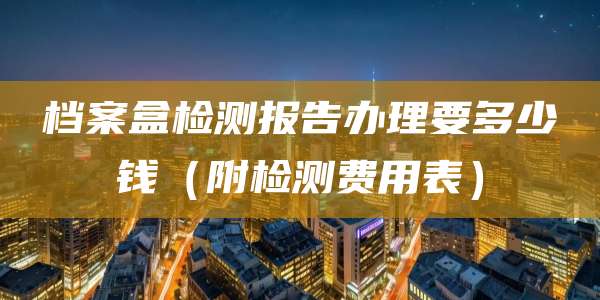 档案盒检测报告办理要多少钱(附检测费用表)