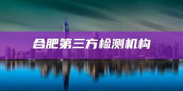 合肥第三方检测机构