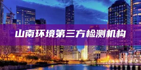 山南环境第三方检测机构