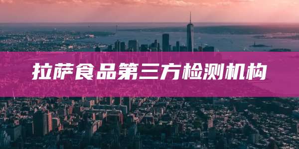 拉萨食品第三方检测机构