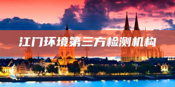 江门环境第三方检测机构