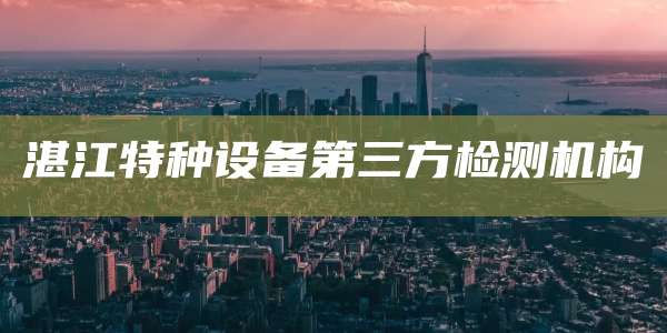 湛江特种设备第三方检测机构