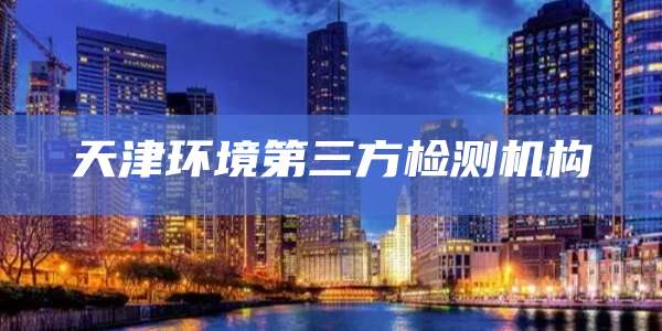 天津环境第三方检测机构