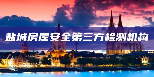 盐城房屋安全第三方检测机构