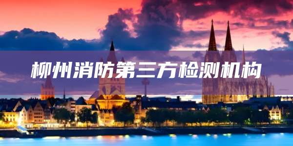 柳州消防第三方检测机构