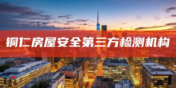 铜仁房屋安全第三方检测机构