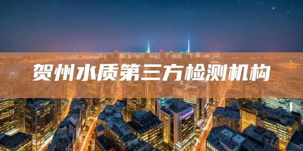 贺州水质第三方检测机构
