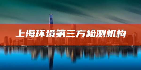 上海环境第三方检测机构