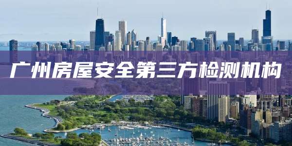 广州房屋安全第三方检测机构