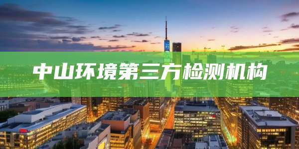 中山环境第三方检测机构