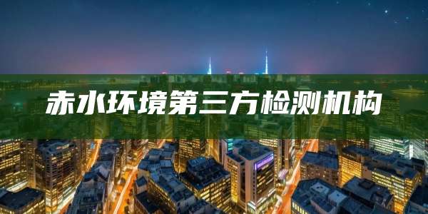 赤水环境第三方检测机构