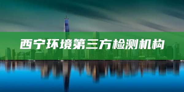 西宁环境第三方检测机构