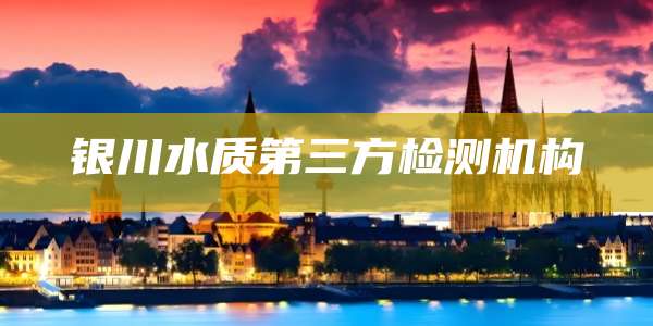 银川水质第三方检测机构
