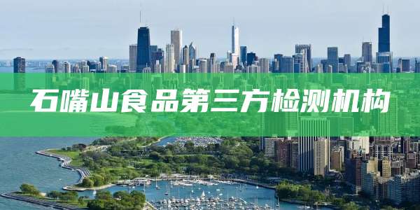 石嘴山食品第三方检测机构