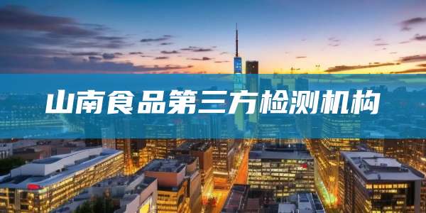 山南食品第三方检测机构