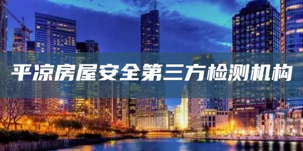 平凉房屋安全第三方检测机构