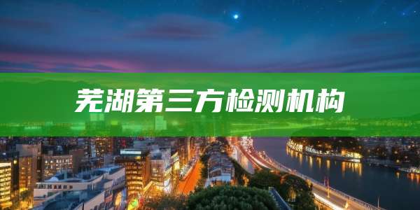 芜湖第三方检测机构