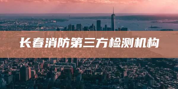 长春消防第三方检测机构