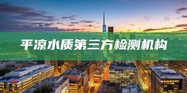 平凉水质第三方检测机构