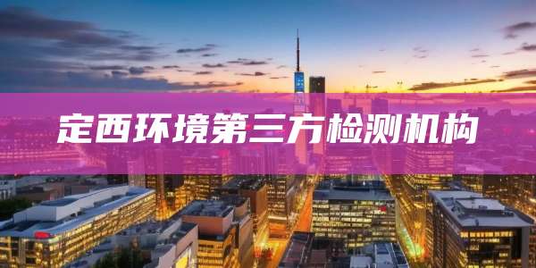 定西环境第三方检测机构