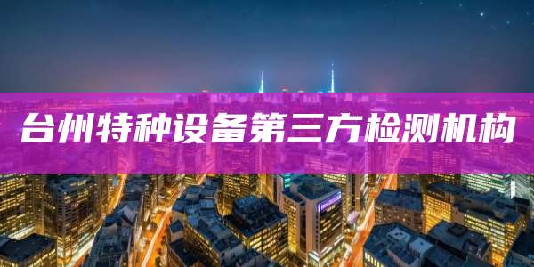 台州特种设备第三方检测机构