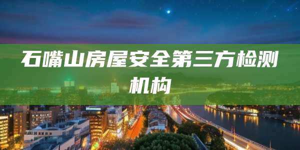石嘴山房屋安全第三方检测机构