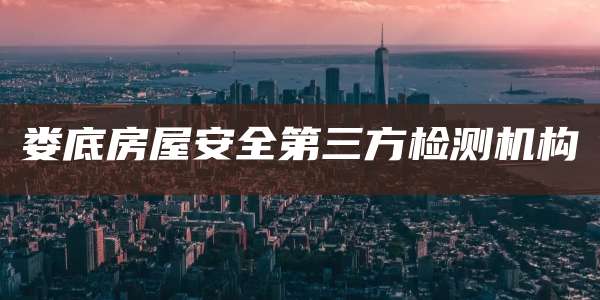 娄底房屋安全第三方检测机构