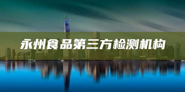 永州食品第三方检测机构