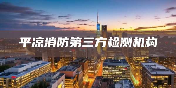 平凉消防第三方检测机构
