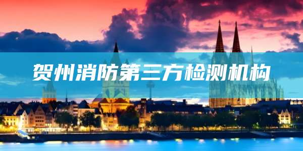 贺州消防第三方检测机构