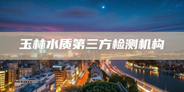玉林水质第三方检测机构