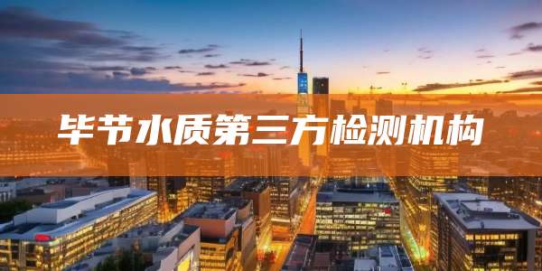 毕节水质第三方检测机构