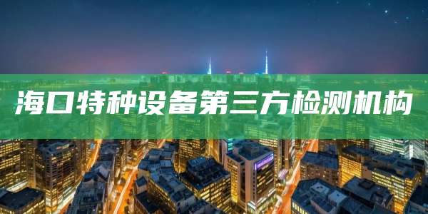 海口特种设备第三方检测机构