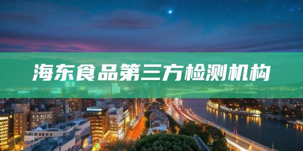 海东食品第三方检测机构