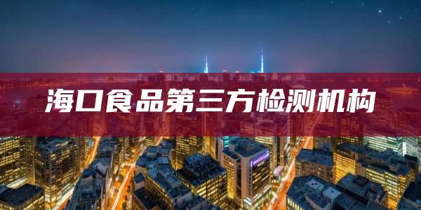 海口食品第三方检测机构