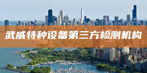 武威特种设备第三方检测机构