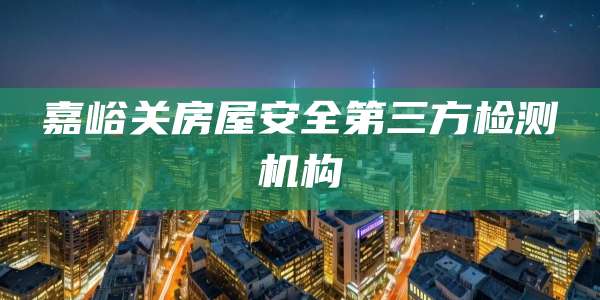 嘉峪关房屋安全第三方检测机构