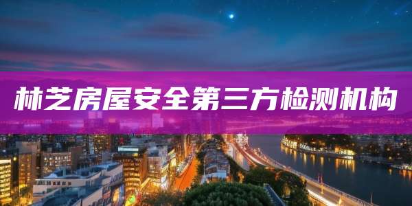 林芝房屋安全第三方检测机构