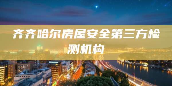 齐齐哈尔房屋安全第三方检测机构