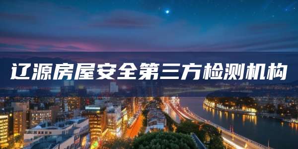 辽源房屋安全第三方检测机构