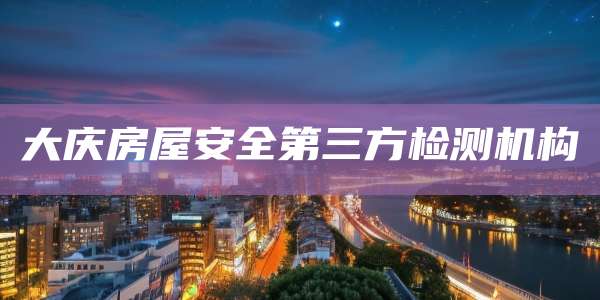 大庆房屋安全第三方检测机构