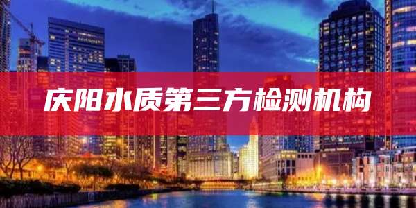 庆阳水质第三方检测机构