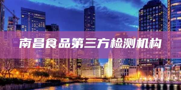 南昌食品第三方检测机构
