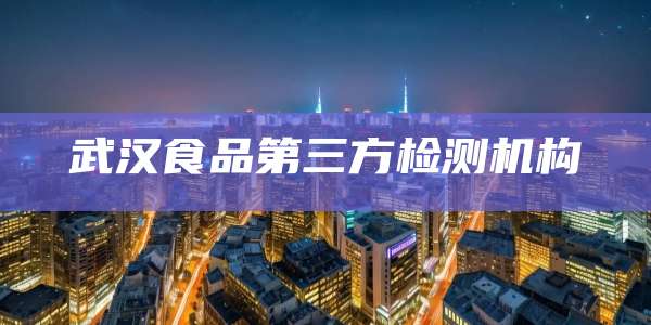 武汉食品第三方检测机构