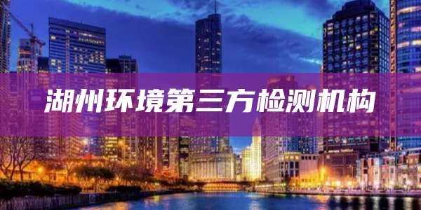 湖州环境第三方检测机构