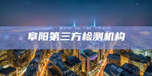 阜阳第三方检测机构