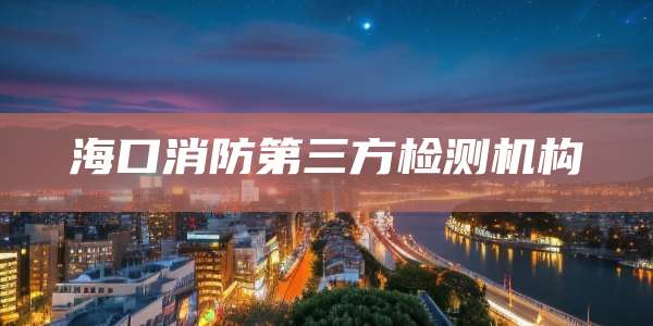 海口消防第三方检测机构