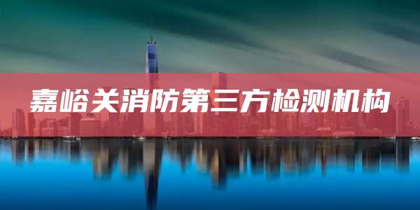 嘉峪关消防第三方检测机构