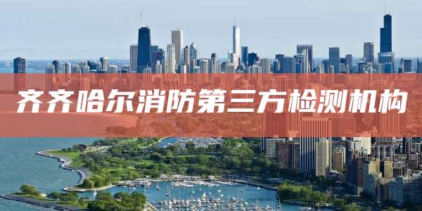 齐齐哈尔消防第三方检测机构