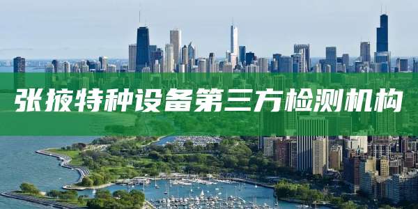 张掖特种设备第三方检测机构